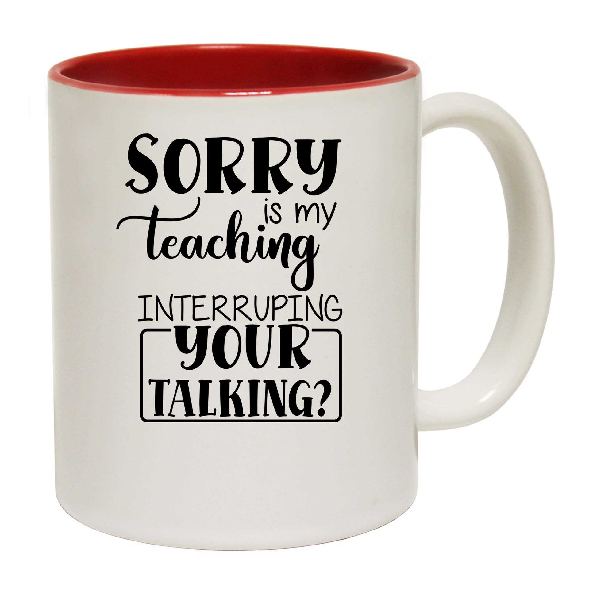 Sorry Is My Teaching Interruping Your Talking Teacher - Funny Coffee Mug