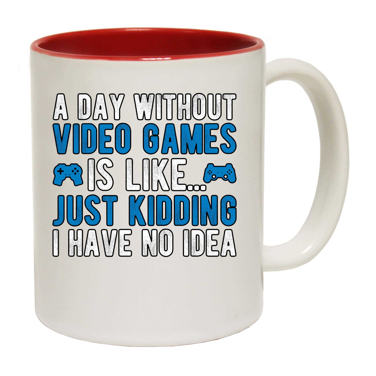 A Day Without Video Games Is Like Just Kidding Gamer - Funny Coffee Mug