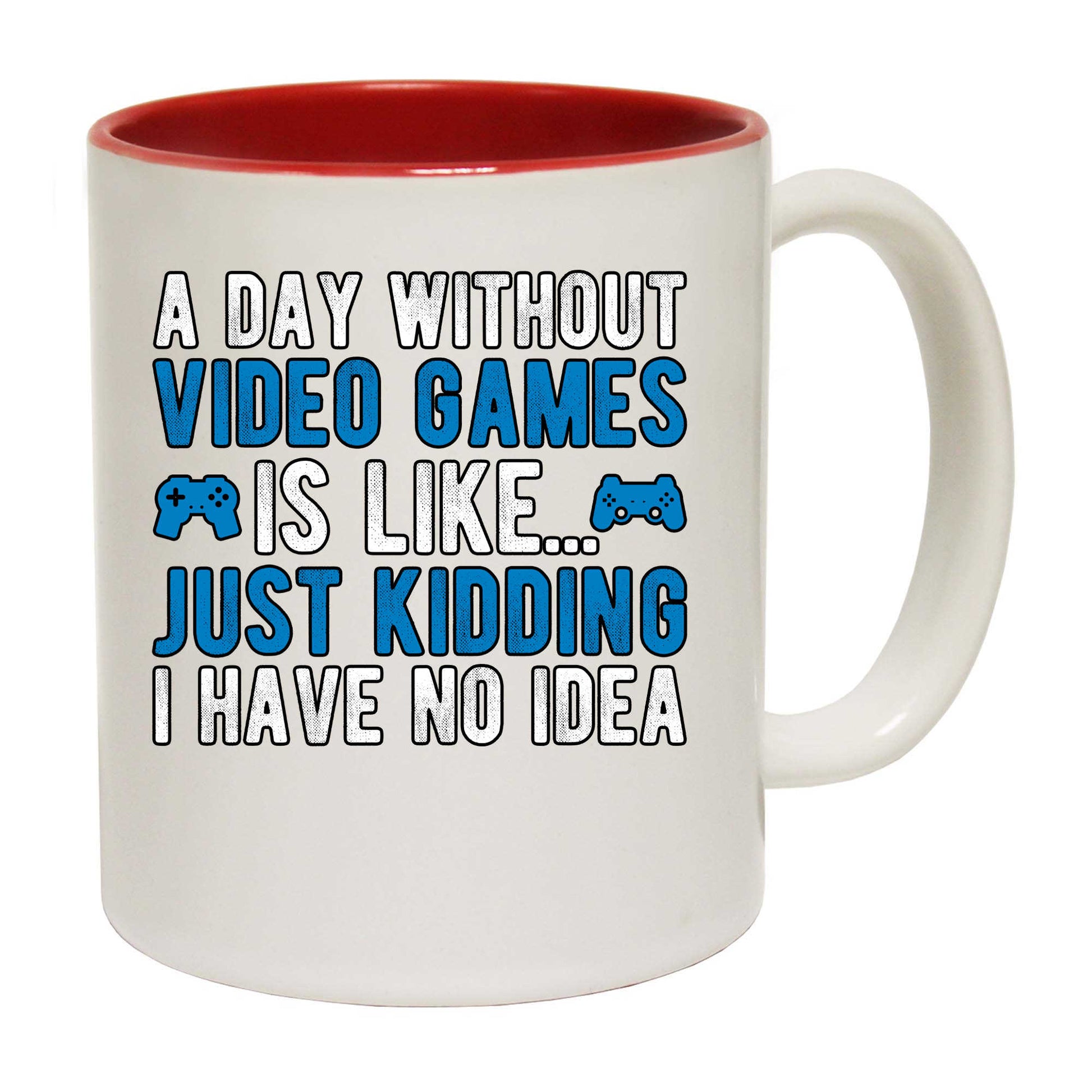 A Day Without Video Games Is Like Just Kidding Gamer - Funny Coffee Mug