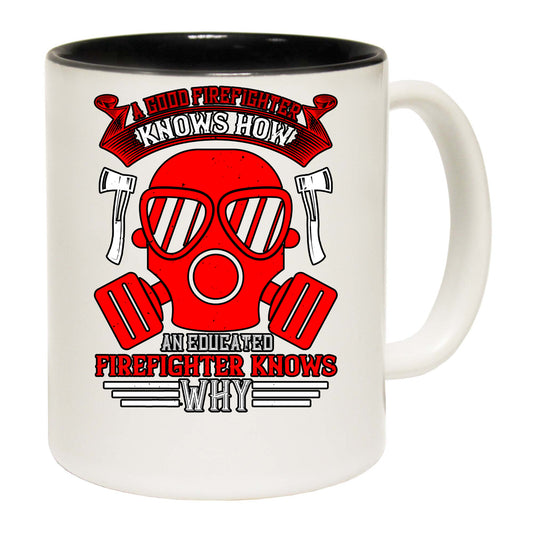 A Good Firefighter Knows How An Educated Firefighter Knows Why - Funny Coffee Mug