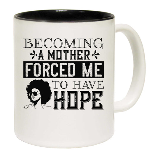 Becoming A Mother Forced Me To Have Hope - Funny Coffee Mug