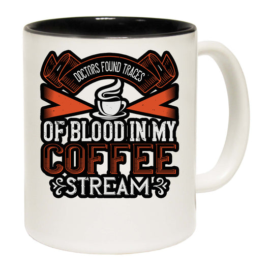 Doctors Found Traces Of Blood In My Coffee Stream - Funny Coffee Mug