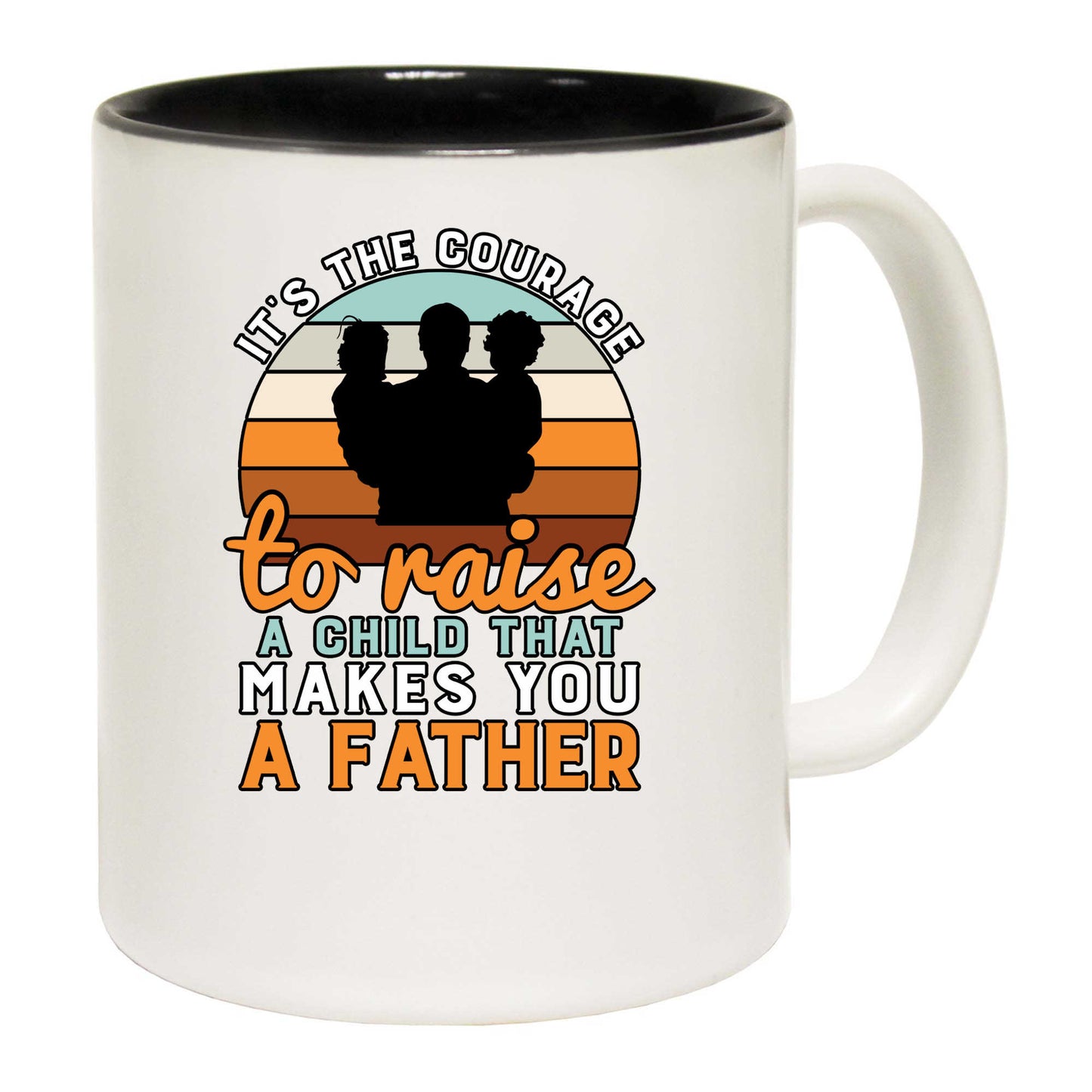 Its The Courage To Raise Makes You A Father Dad - Funny Coffee Mug