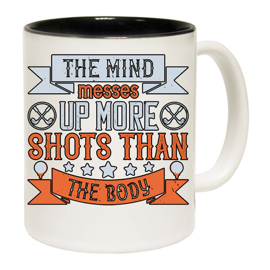 Golf The Mind Messes Up More Shots Than The Body - Funny Coffee Mug