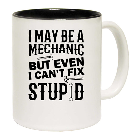 I May Be Mechanic But Even I Cant Fix Stupid - Funny Coffee Mug