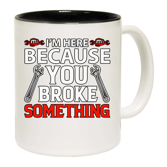 Im Here Because You Broke Something Mechanic V2 Colour - Funny Coffee Mug