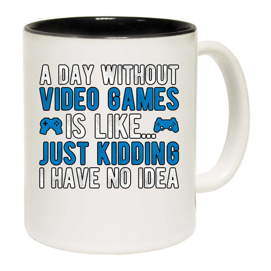 A Day Without Video Games Is Like Just Kidding Gamer - Funny Coffee Mug