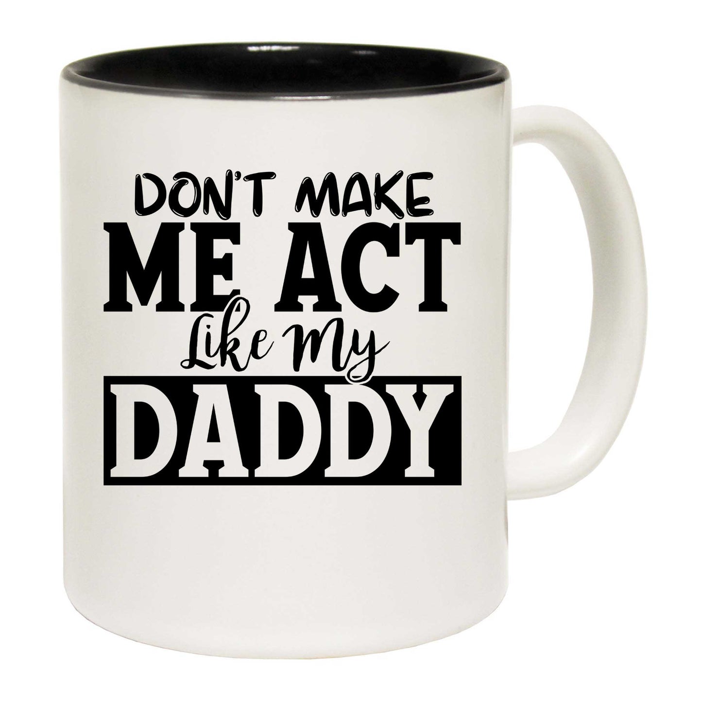 Dont Make Me Act Like My Daddy - Funny Coffee Mug