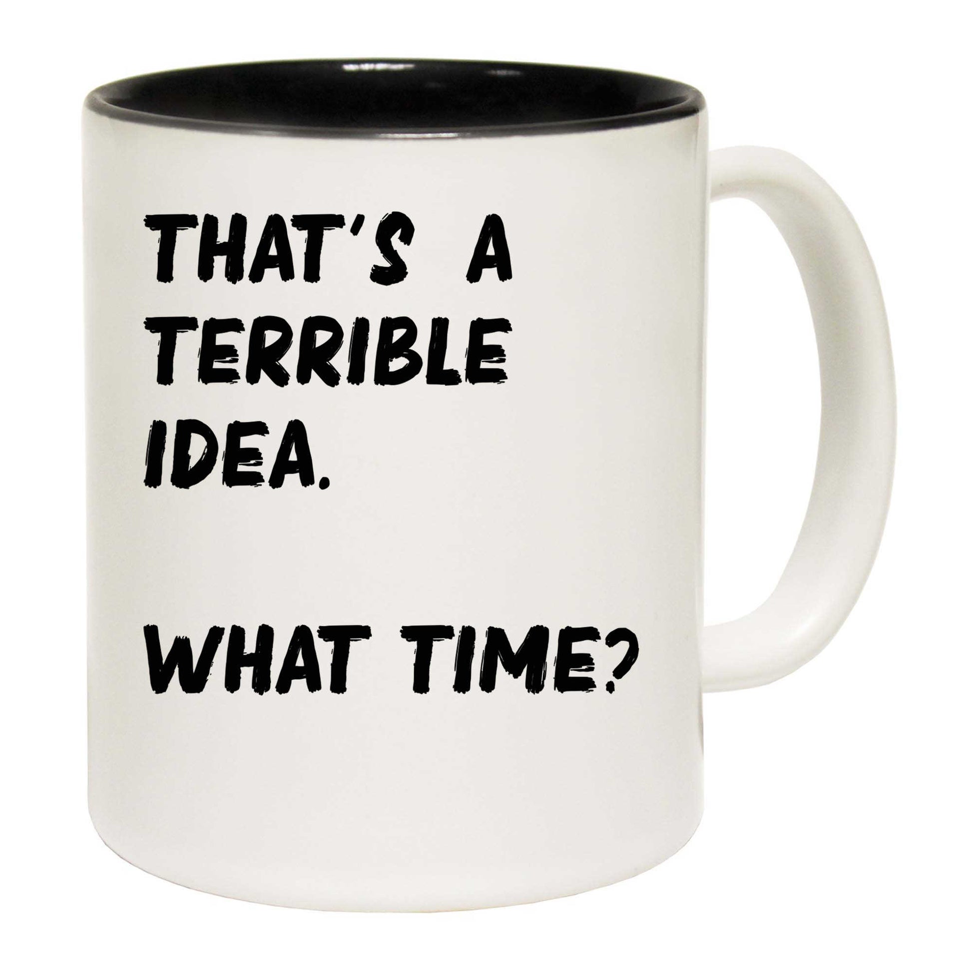 Thats A Terrible Idea What Time    Text - Funny Coffee Mug