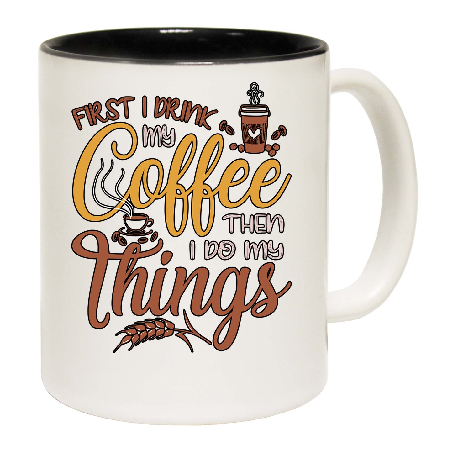 First I Drink My Coffee Then I Do My Things - Funny Coffee Mug