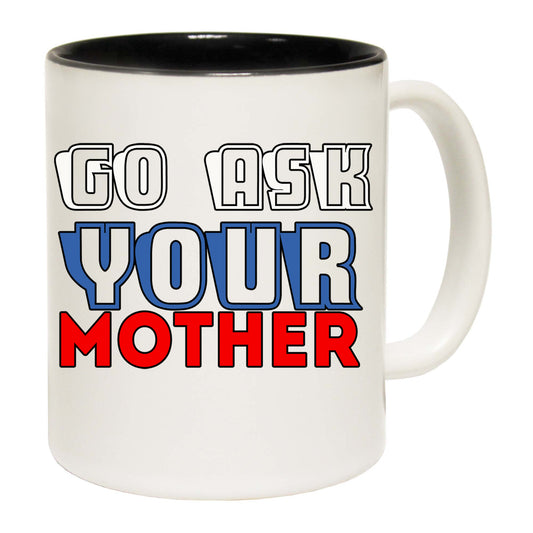 Go Ask You Mother Mum Dad Father - Funny Coffee Mug