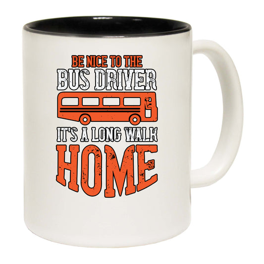 Be Nice To The Bus Driver Its A Long Walk Home - Funny Coffee Mug