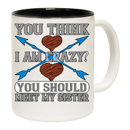 You Think I Am Crazy You Should Meet My Sister - Funny Coffee Mug