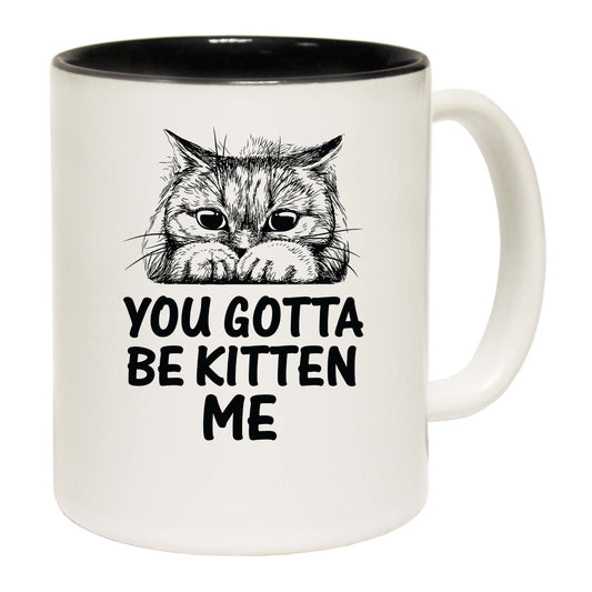 You Gotta Be Kitten Me Cat Kitten Pussy Cats - Funny Coffee Mug