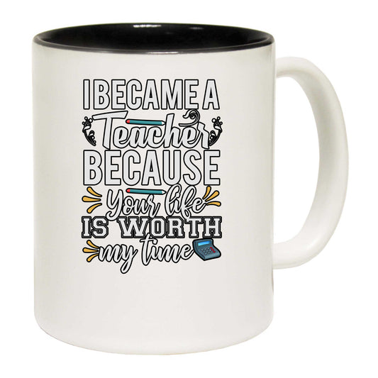 I Became A Teacher Because Your Life - Funny Coffee Mug