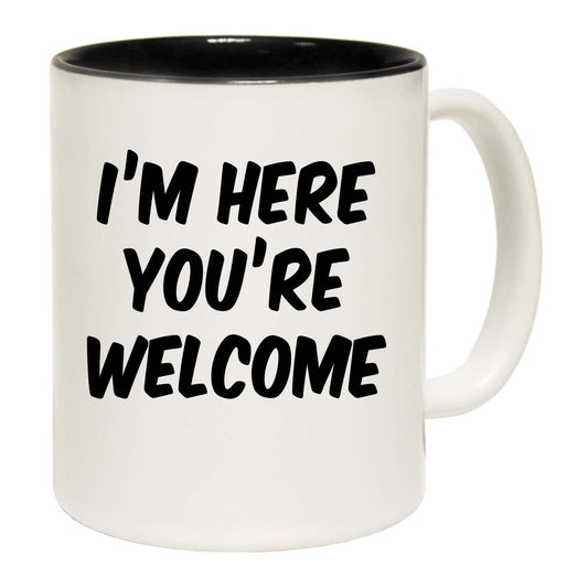 Im Here Youre Welcome   Your - Funny Coffee Mug